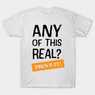 Any Of This Real? Prove It! T-Shirt